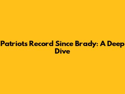 Patriots' Record Since Brady: A Deep Dive
