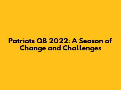 Patriots QB 2022: A Season of Change and Challenges