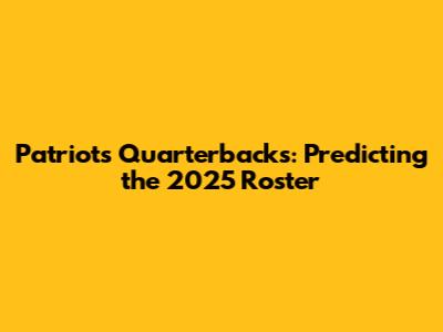 Patriots Quarterbacks: Predicting the 2025 Roster