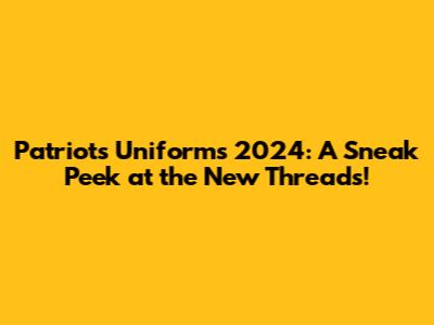 Patriots Uniforms 2024: A Sneak Peek at the New Threads!
