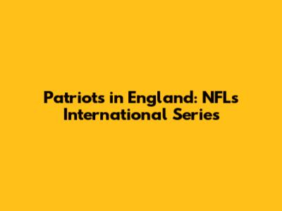 Patriots in England: NFL's International Series