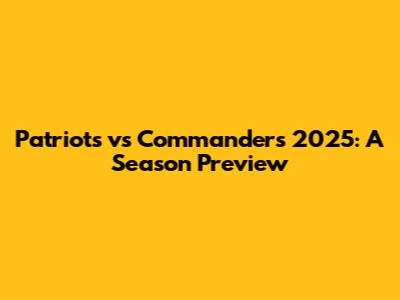Patriots vs Commanders 2025: A Season Preview