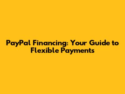 PayPal Financing: Your Guide to Flexible Payments