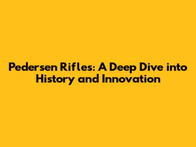 Pedersen Rifles: A Deep Dive into History and Innovation