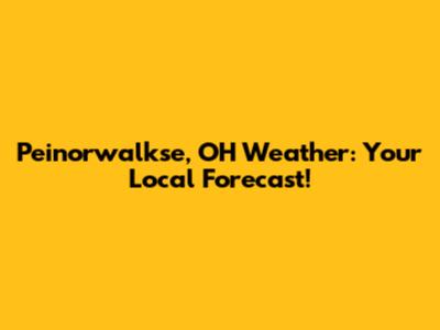 Peinorwalkse, OH Weather: Your Local Forecast!