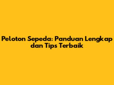 Peloton Sepeda: Panduan Lengkap dan Tips Terbaik