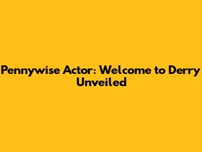 Pennywise Actor: Welcome to Derry Unveiled