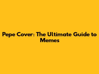 Pepe Cover: The Ultimate Guide to Memes