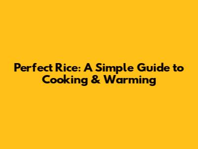 Perfect Rice: A Simple Guide to Cooking & Warming