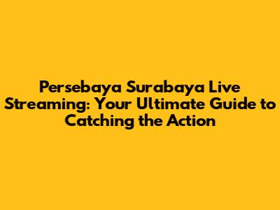 Persebaya Surabaya Live Streaming: Your Ultimate Guide to Catching the Action