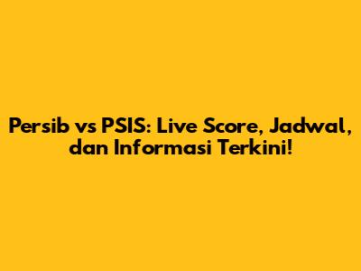 Persib vs PSIS: Live Score, Jadwal, dan Informasi Terkini!