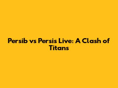 Persib vs Persis Live: A Clash of Titans
