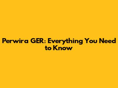 Perwira GER: Everything You Need to Know