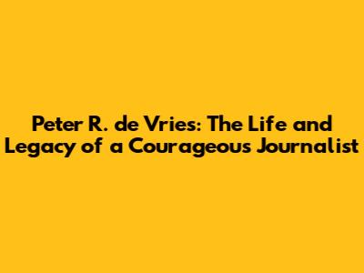 Peter R. de Vries: The Life and Legacy of a Courageous Journalist