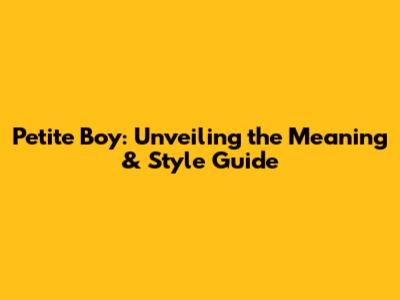 Petite Boy: Unveiling the Meaning & Style Guide