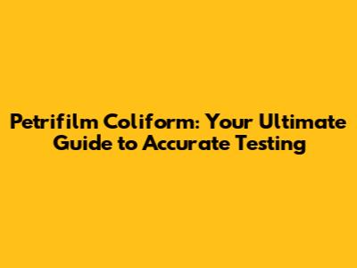 Petrifilm Coliform: Your Ultimate Guide to Accurate Testing