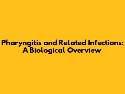 Pharyngitis and Related Infections: A Biological Overview
