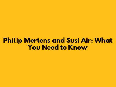 Philip Mertens and Susi Air: What You Need to Know
