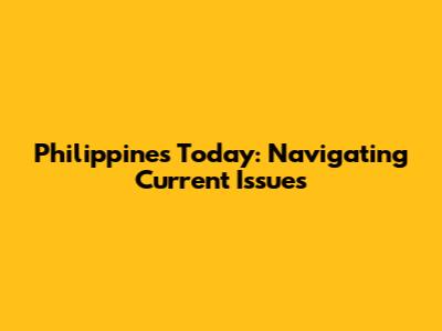 Philippines Today: Navigating Current Issues