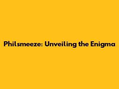 Philsmeeze: Unveiling the Enigma