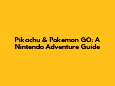 Pikachu & Pokemon GO: A Nintendo Adventure Guide
