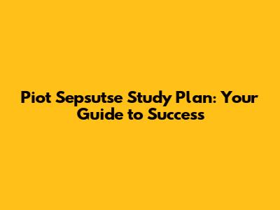 Piot Sepsutse Study Plan: Your Guide to Success