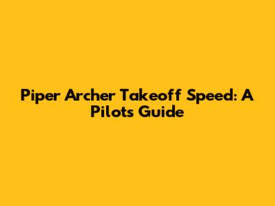 Piper Archer Takeoff Speed: A Pilot's Guide