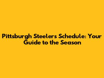 Pittsburgh Steelers Schedule: Your Guide to the Season
