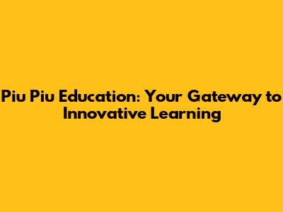 Piu Piu Education: Your Gateway to Innovative Learning