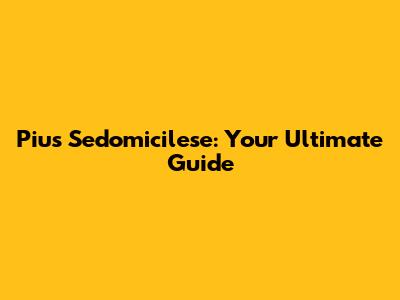 Pius Sedomicilese: Your Ultimate Guide