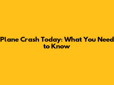 Plane Crash Today: What You Need to Know