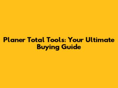 Planer Total Tools: Your Ultimate Buying Guide