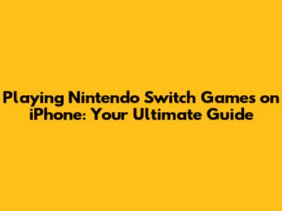 Playing Nintendo Switch Games on iPhone: Your Ultimate Guide
