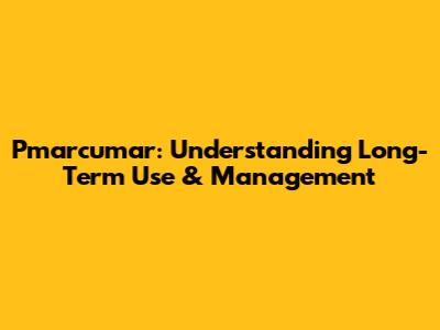 Pmarcumar: Understanding Long-Term Use & Management