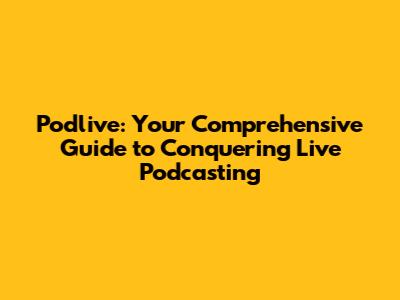 Podlive: Your Comprehensive Guide to Conquering Live Podcasting