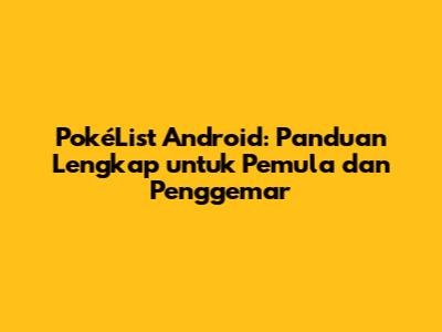 PokéList Android: Panduan Lengkap untuk Pemula dan Penggemar