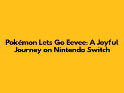 Pokémon Let's Go Eevee: A Joyful Journey on Nintendo Switch