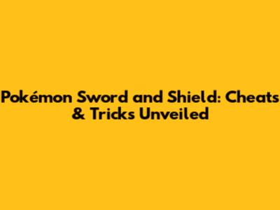 Pokémon Sword and Shield: Cheats & Tricks Unveiled