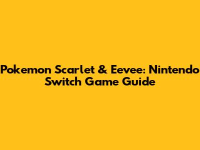 Pokemon Scarlet & Eevee: Nintendo Switch Game Guide