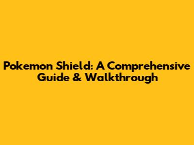 Pokemon Shield: A Comprehensive Guide & Walkthrough