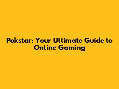 Pokstar: Your Ultimate Guide to Online Gaming