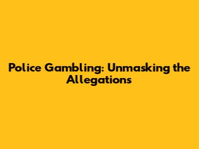 Police Gambling: Unmasking the Allegations