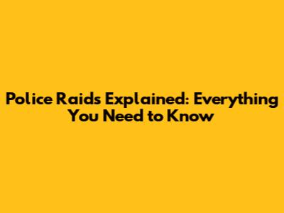 Police Raids Explained: Everything You Need to Know
