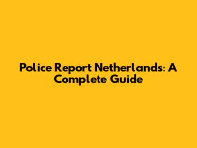 Police Report Netherlands: A Complete Guide