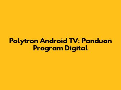 Polytron Android TV: Panduan Program Digital