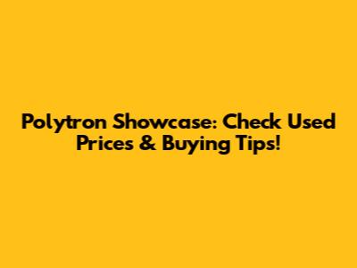 Polytron Showcase: Check Used Prices & Buying Tips!