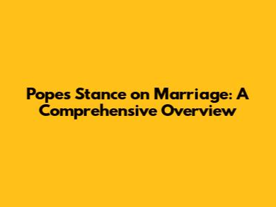 Pope's Stance on Marriage: A Comprehensive Overview