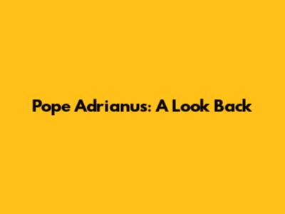Pope Adrianus: A Look Back