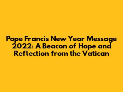 Pope Francis' New Year Message 2022: A Beacon of Hope and Reflection from the Vatican