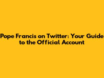 Pope Francis on Twitter: Your Guide to the Official Account